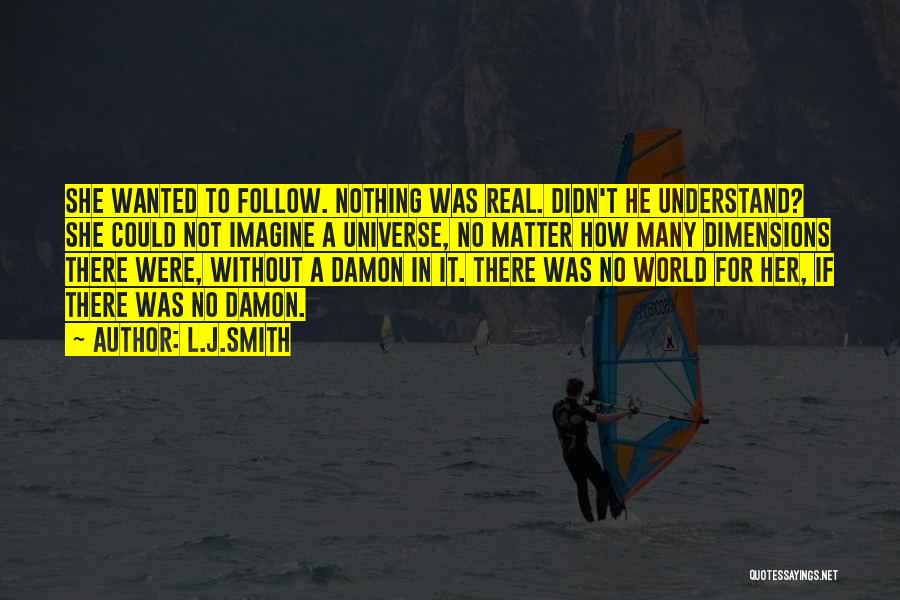 L.J.Smith Quotes: She Wanted To Follow. Nothing Was Real. Didn't He Understand? She Could Not Imagine A Universe, No Matter How Many