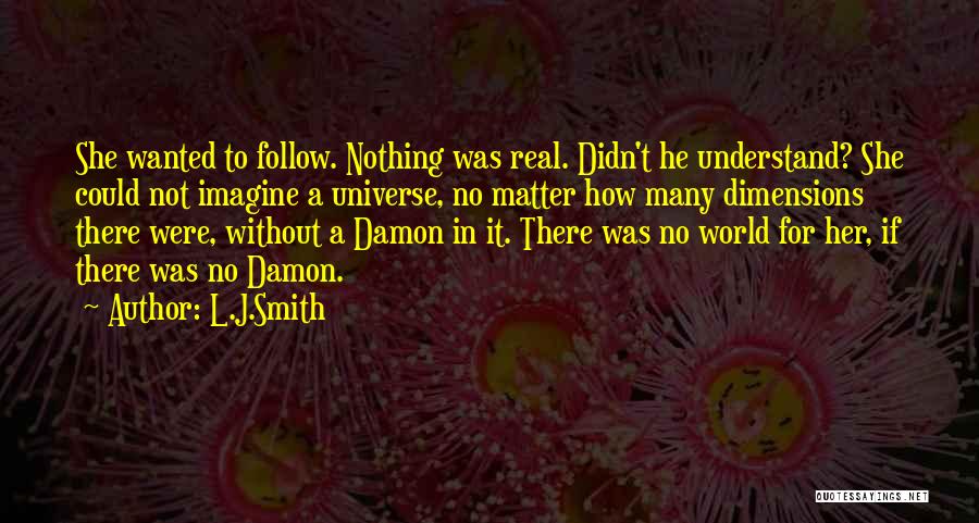 L.J.Smith Quotes: She Wanted To Follow. Nothing Was Real. Didn't He Understand? She Could Not Imagine A Universe, No Matter How Many