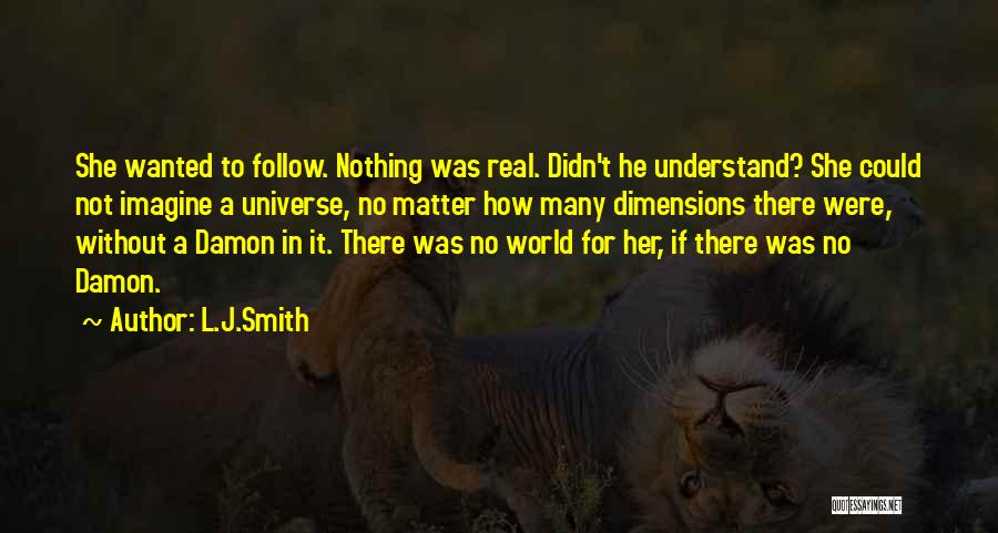 L.J.Smith Quotes: She Wanted To Follow. Nothing Was Real. Didn't He Understand? She Could Not Imagine A Universe, No Matter How Many