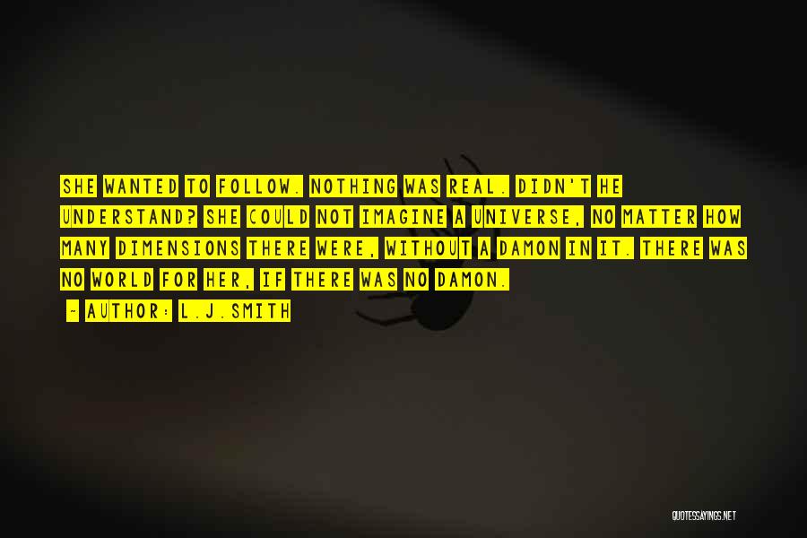 L.J.Smith Quotes: She Wanted To Follow. Nothing Was Real. Didn't He Understand? She Could Not Imagine A Universe, No Matter How Many