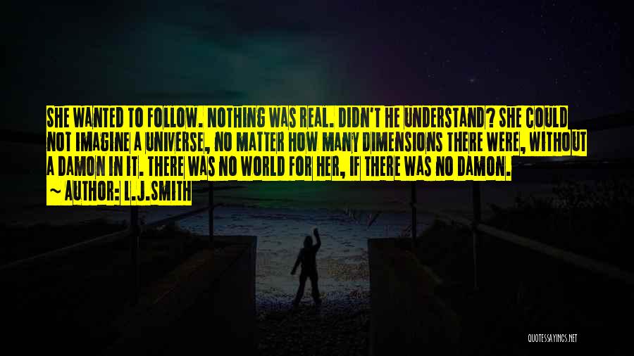 L.J.Smith Quotes: She Wanted To Follow. Nothing Was Real. Didn't He Understand? She Could Not Imagine A Universe, No Matter How Many