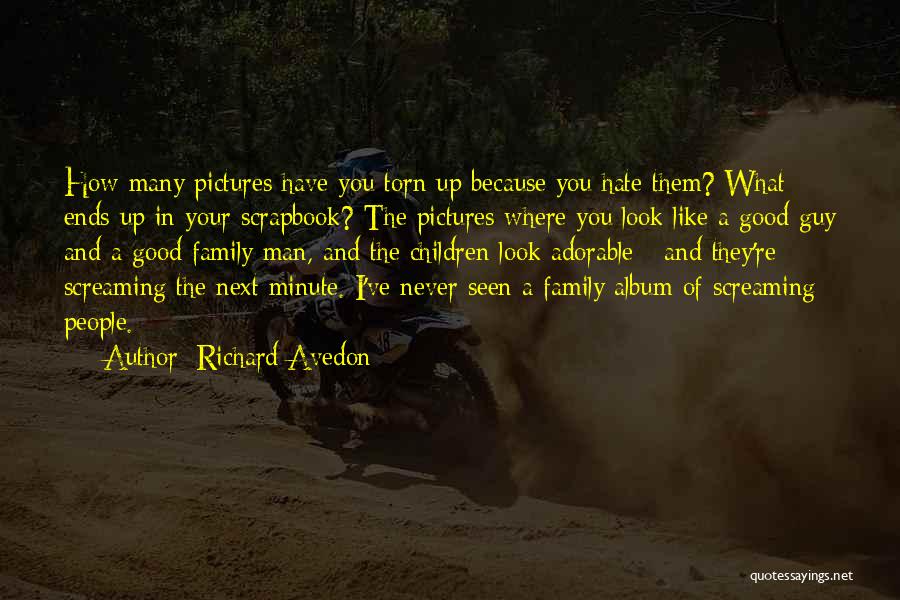 Richard Avedon Quotes: How Many Pictures Have You Torn Up Because You Hate Them? What Ends Up In Your Scrapbook? The Pictures Where