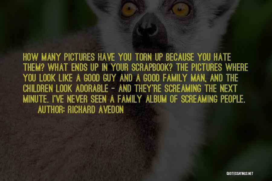 Richard Avedon Quotes: How Many Pictures Have You Torn Up Because You Hate Them? What Ends Up In Your Scrapbook? The Pictures Where