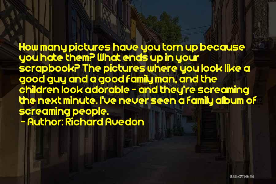 Richard Avedon Quotes: How Many Pictures Have You Torn Up Because You Hate Them? What Ends Up In Your Scrapbook? The Pictures Where