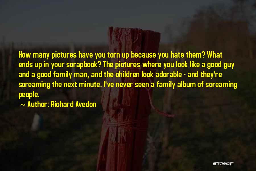 Richard Avedon Quotes: How Many Pictures Have You Torn Up Because You Hate Them? What Ends Up In Your Scrapbook? The Pictures Where