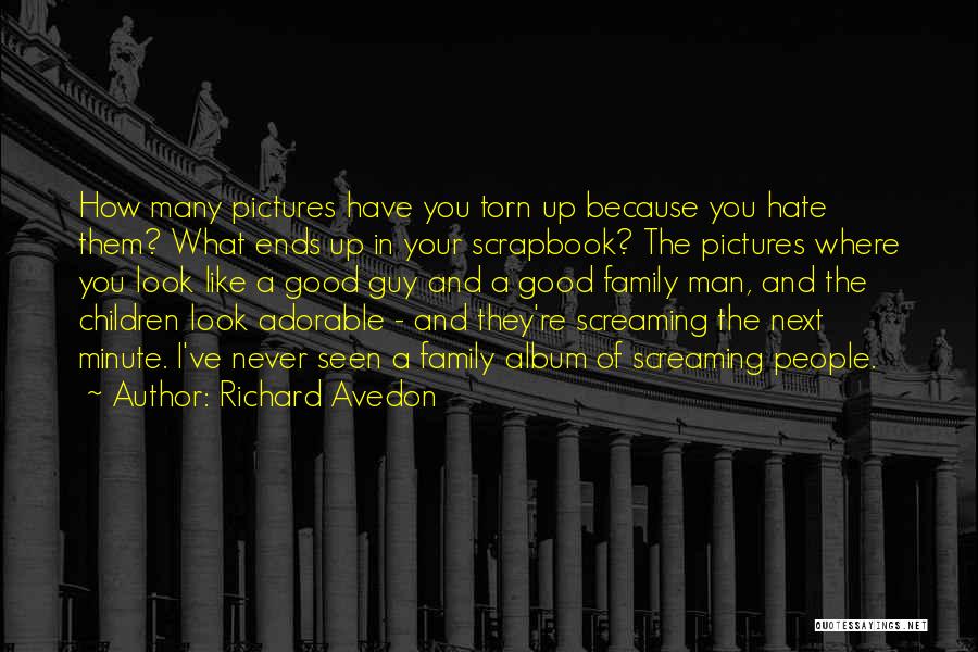 Richard Avedon Quotes: How Many Pictures Have You Torn Up Because You Hate Them? What Ends Up In Your Scrapbook? The Pictures Where