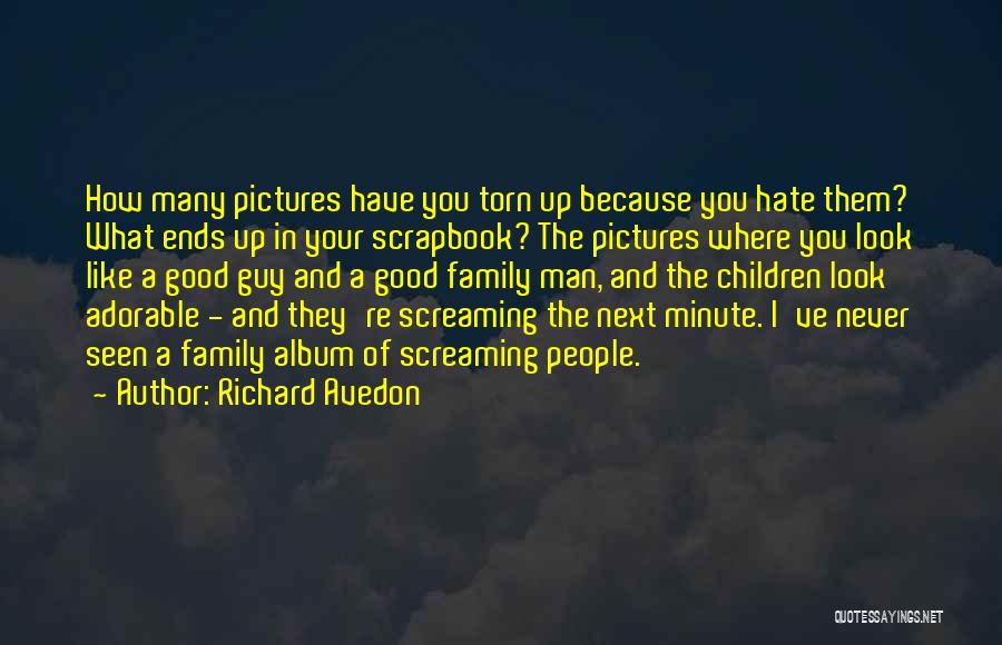 Richard Avedon Quotes: How Many Pictures Have You Torn Up Because You Hate Them? What Ends Up In Your Scrapbook? The Pictures Where