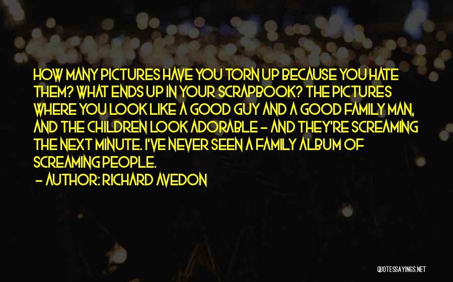 Richard Avedon Quotes: How Many Pictures Have You Torn Up Because You Hate Them? What Ends Up In Your Scrapbook? The Pictures Where