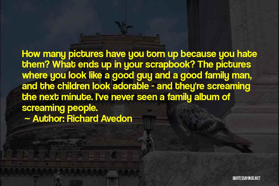 Richard Avedon Quotes: How Many Pictures Have You Torn Up Because You Hate Them? What Ends Up In Your Scrapbook? The Pictures Where