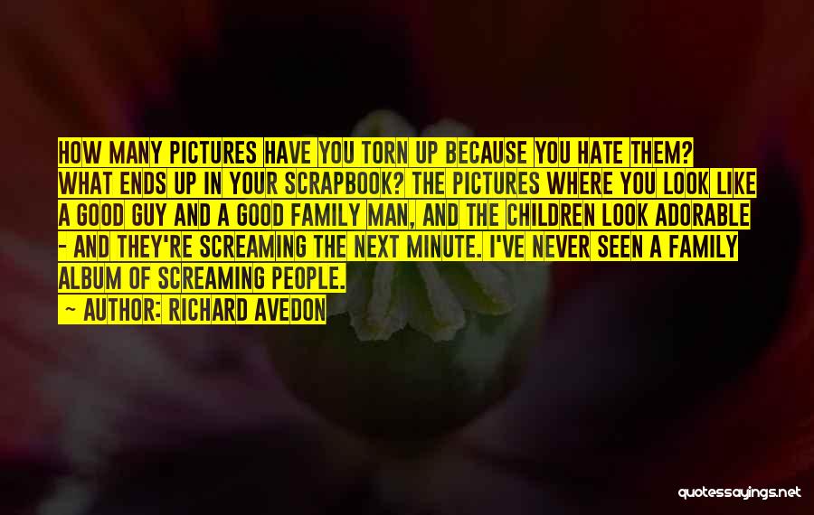 Richard Avedon Quotes: How Many Pictures Have You Torn Up Because You Hate Them? What Ends Up In Your Scrapbook? The Pictures Where
