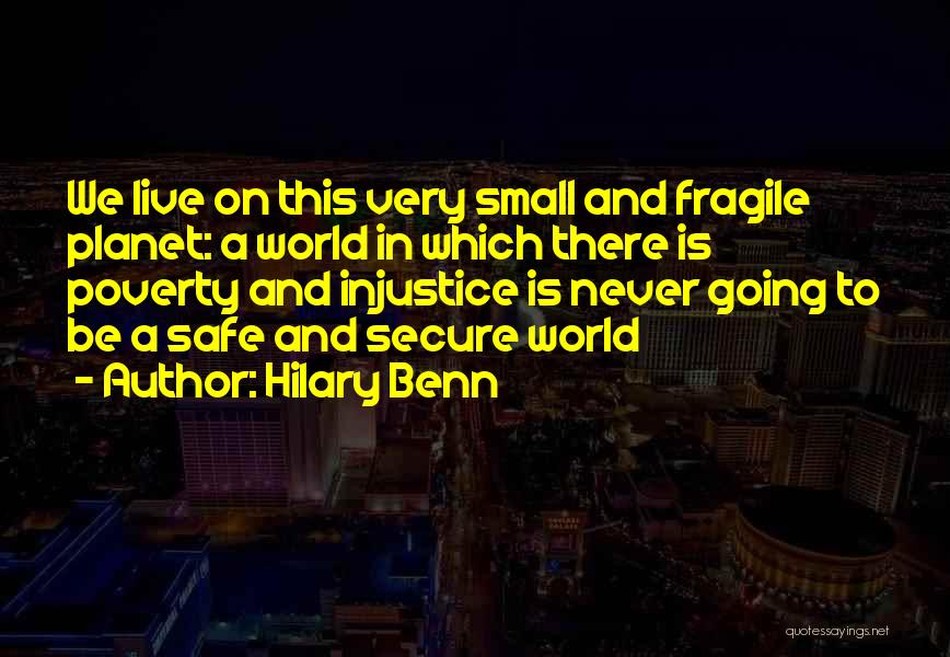 Hilary Benn Quotes: We Live On This Very Small And Fragile Planet: A World In Which There Is Poverty And Injustice Is Never