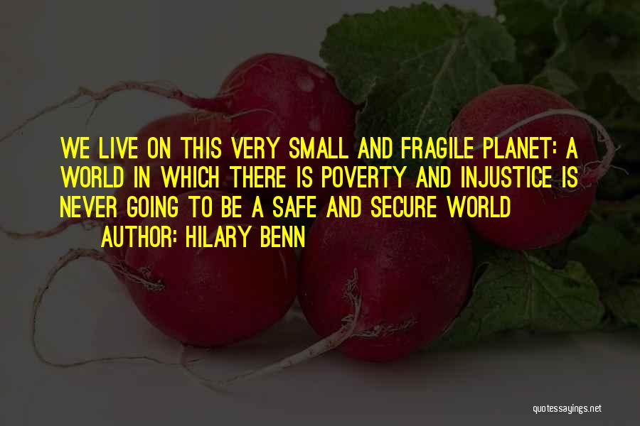 Hilary Benn Quotes: We Live On This Very Small And Fragile Planet: A World In Which There Is Poverty And Injustice Is Never