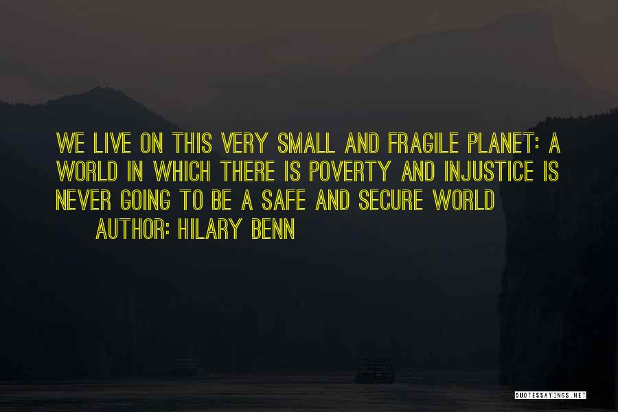 Hilary Benn Quotes: We Live On This Very Small And Fragile Planet: A World In Which There Is Poverty And Injustice Is Never