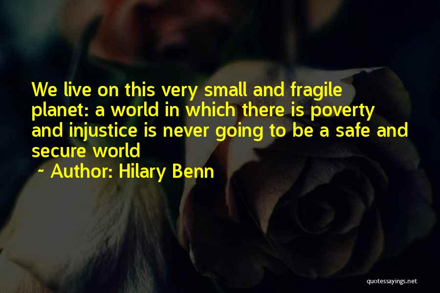 Hilary Benn Quotes: We Live On This Very Small And Fragile Planet: A World In Which There Is Poverty And Injustice Is Never