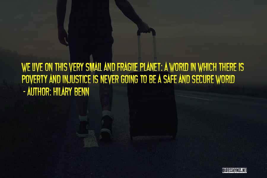 Hilary Benn Quotes: We Live On This Very Small And Fragile Planet: A World In Which There Is Poverty And Injustice Is Never