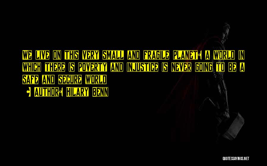 Hilary Benn Quotes: We Live On This Very Small And Fragile Planet: A World In Which There Is Poverty And Injustice Is Never