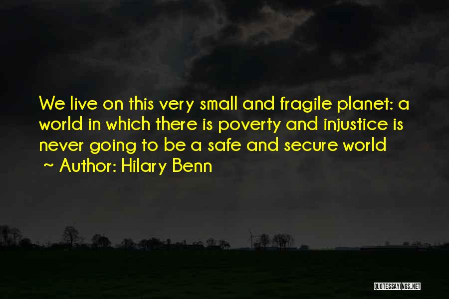 Hilary Benn Quotes: We Live On This Very Small And Fragile Planet: A World In Which There Is Poverty And Injustice Is Never