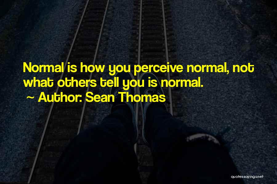 Sean Thomas Quotes: Normal Is How You Perceive Normal, Not What Others Tell You Is Normal.