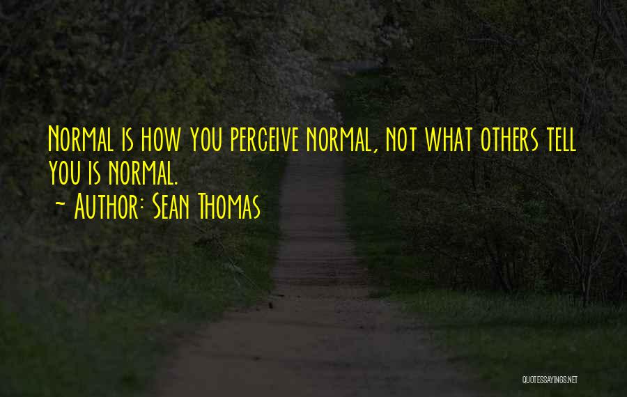 Sean Thomas Quotes: Normal Is How You Perceive Normal, Not What Others Tell You Is Normal.