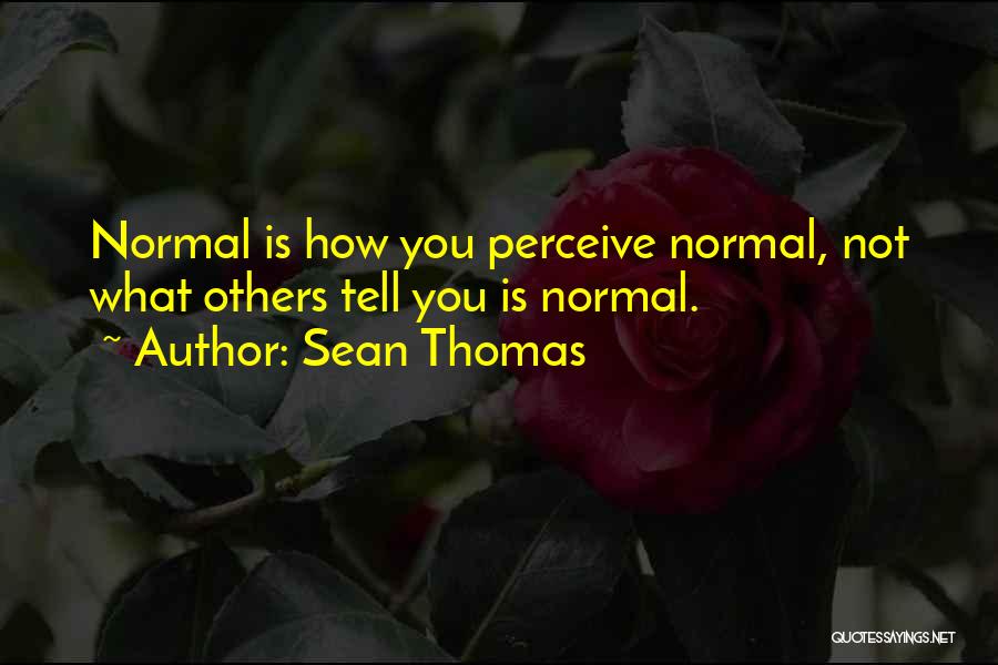 Sean Thomas Quotes: Normal Is How You Perceive Normal, Not What Others Tell You Is Normal.