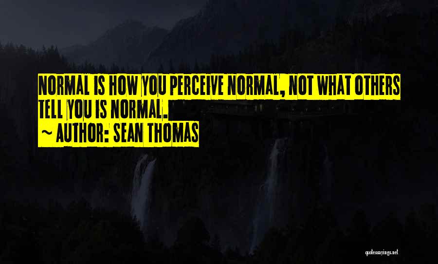 Sean Thomas Quotes: Normal Is How You Perceive Normal, Not What Others Tell You Is Normal.