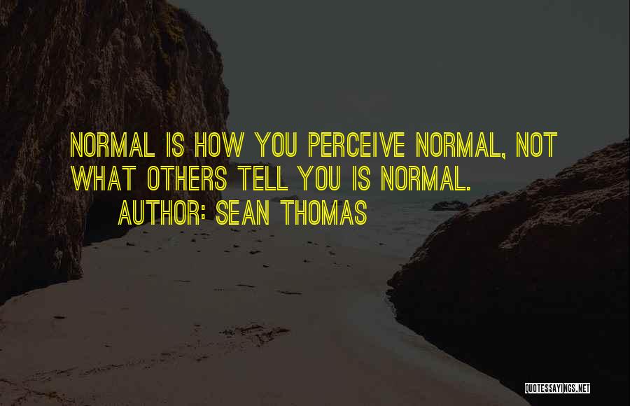 Sean Thomas Quotes: Normal Is How You Perceive Normal, Not What Others Tell You Is Normal.