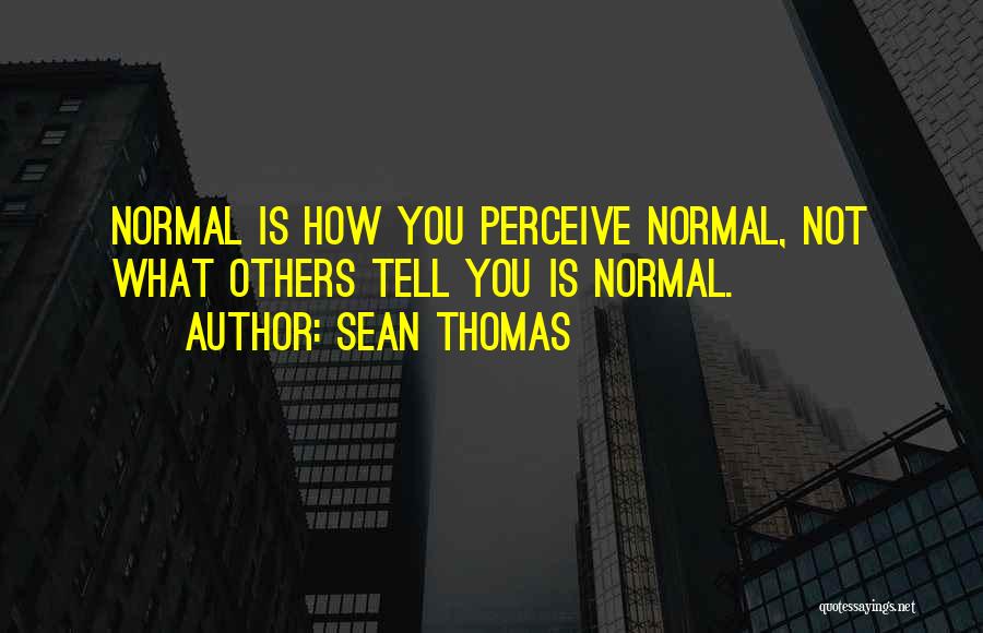 Sean Thomas Quotes: Normal Is How You Perceive Normal, Not What Others Tell You Is Normal.