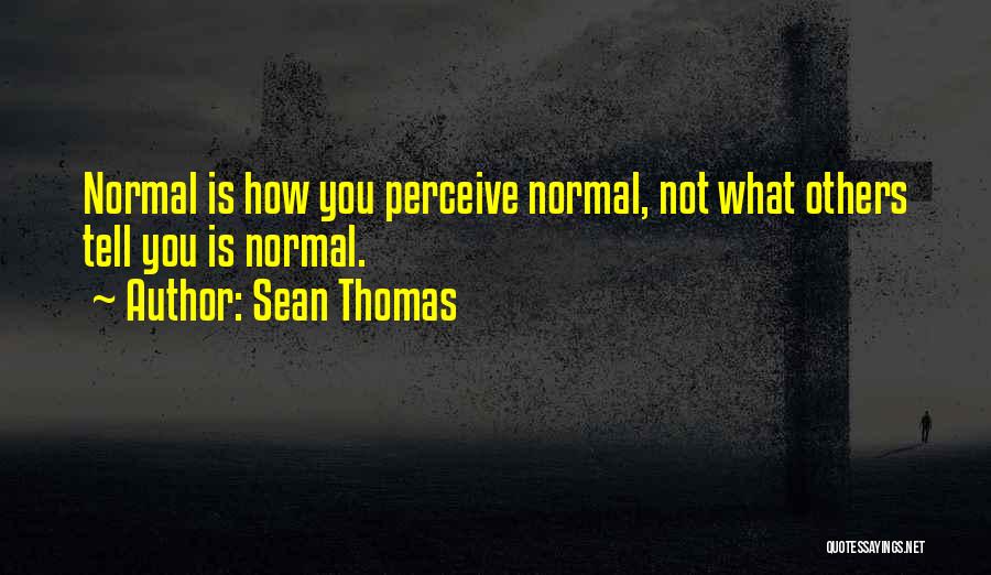 Sean Thomas Quotes: Normal Is How You Perceive Normal, Not What Others Tell You Is Normal.