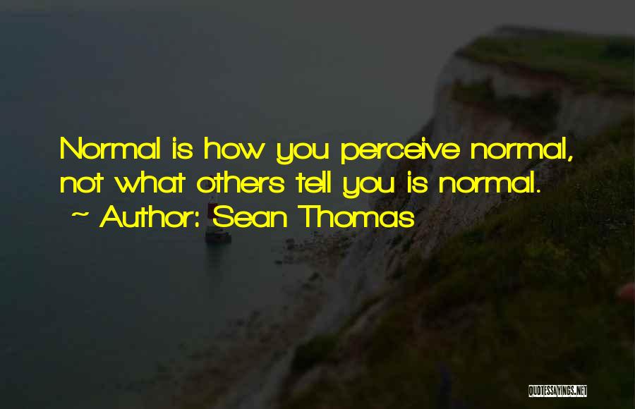 Sean Thomas Quotes: Normal Is How You Perceive Normal, Not What Others Tell You Is Normal.