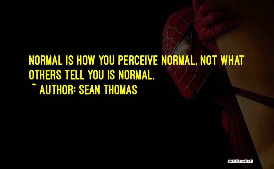 Sean Thomas Quotes: Normal Is How You Perceive Normal, Not What Others Tell You Is Normal.