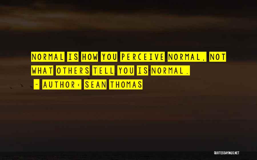 Sean Thomas Quotes: Normal Is How You Perceive Normal, Not What Others Tell You Is Normal.