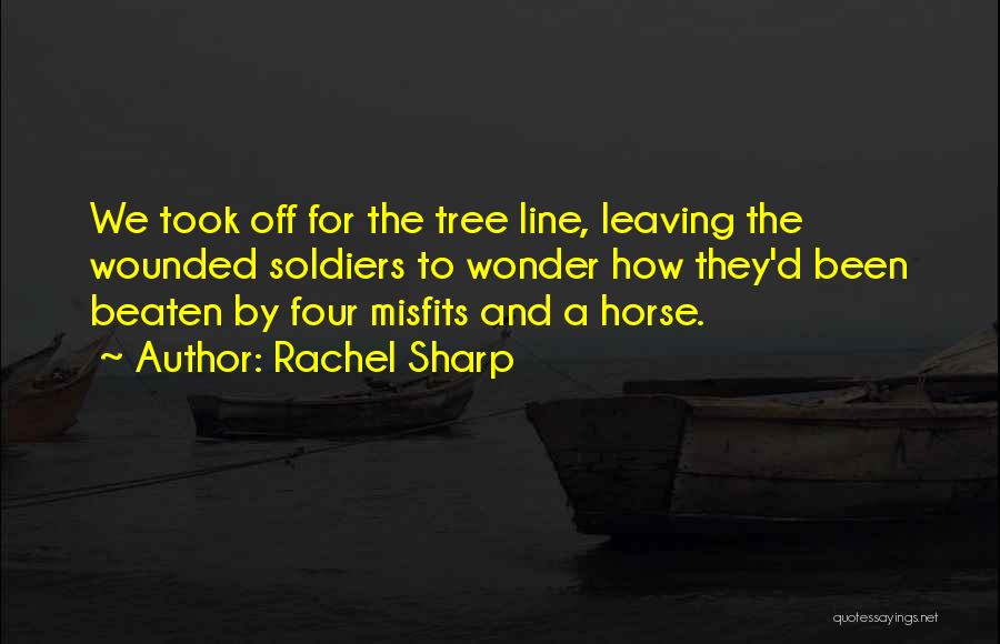 Rachel Sharp Quotes: We Took Off For The Tree Line, Leaving The Wounded Soldiers To Wonder How They'd Been Beaten By Four Misfits