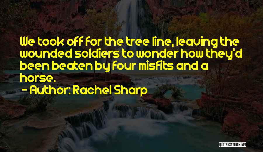 Rachel Sharp Quotes: We Took Off For The Tree Line, Leaving The Wounded Soldiers To Wonder How They'd Been Beaten By Four Misfits