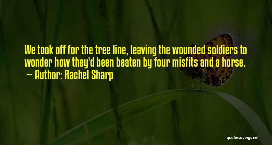 Rachel Sharp Quotes: We Took Off For The Tree Line, Leaving The Wounded Soldiers To Wonder How They'd Been Beaten By Four Misfits