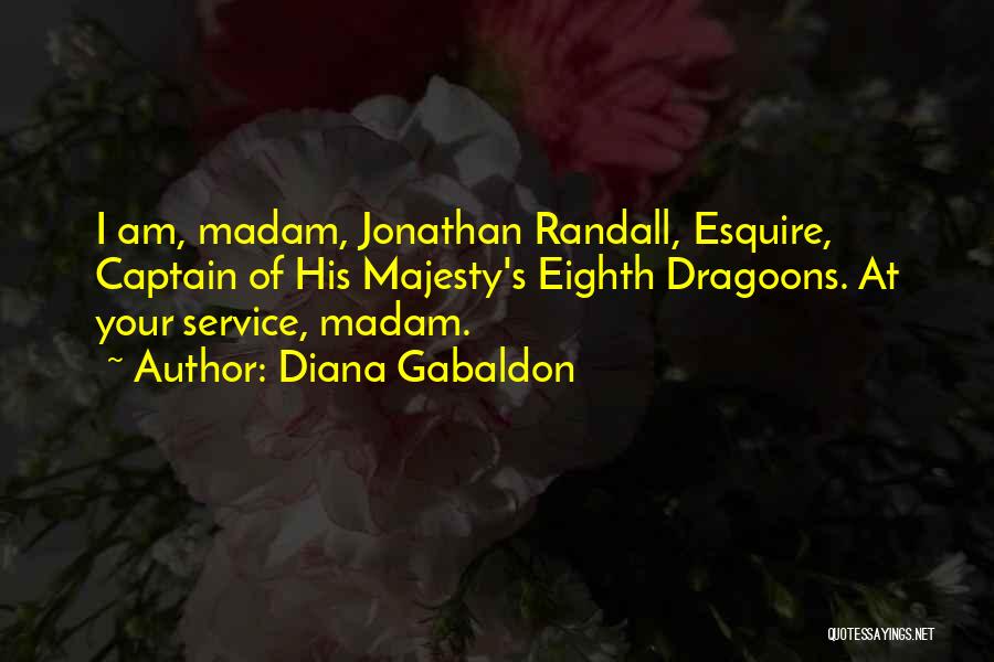 Diana Gabaldon Quotes: I Am, Madam, Jonathan Randall, Esquire, Captain Of His Majesty's Eighth Dragoons. At Your Service, Madam.