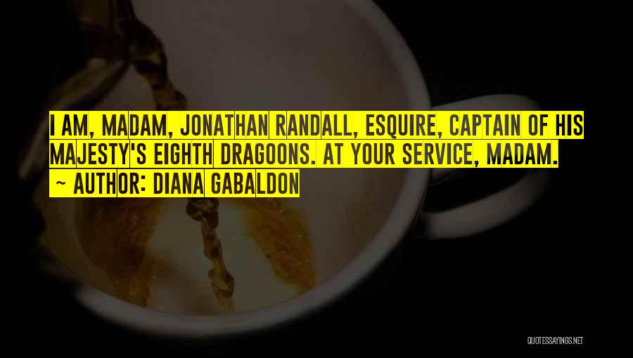 Diana Gabaldon Quotes: I Am, Madam, Jonathan Randall, Esquire, Captain Of His Majesty's Eighth Dragoons. At Your Service, Madam.