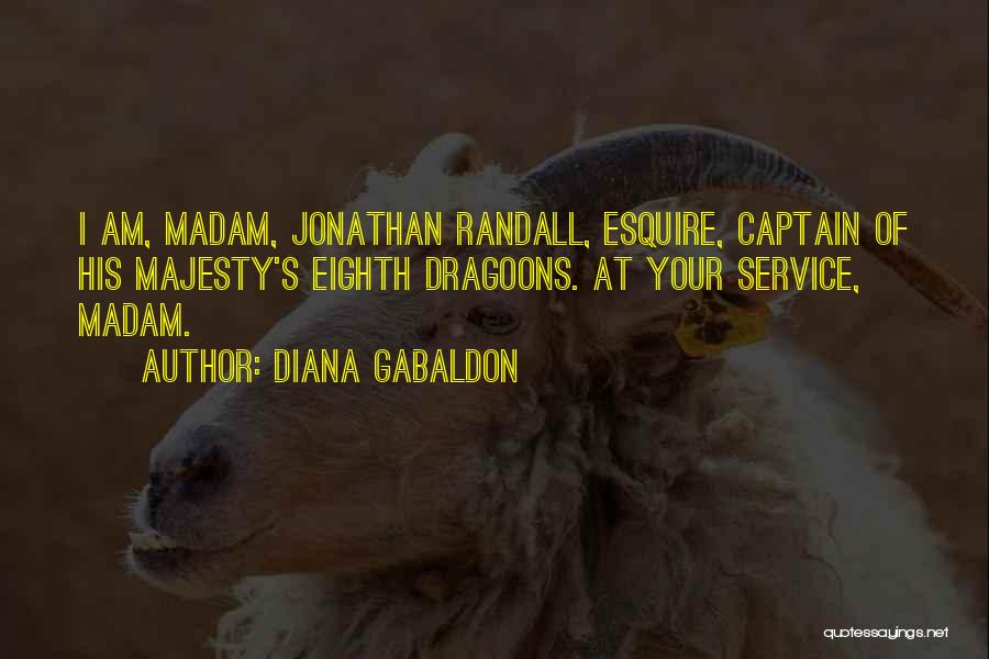 Diana Gabaldon Quotes: I Am, Madam, Jonathan Randall, Esquire, Captain Of His Majesty's Eighth Dragoons. At Your Service, Madam.