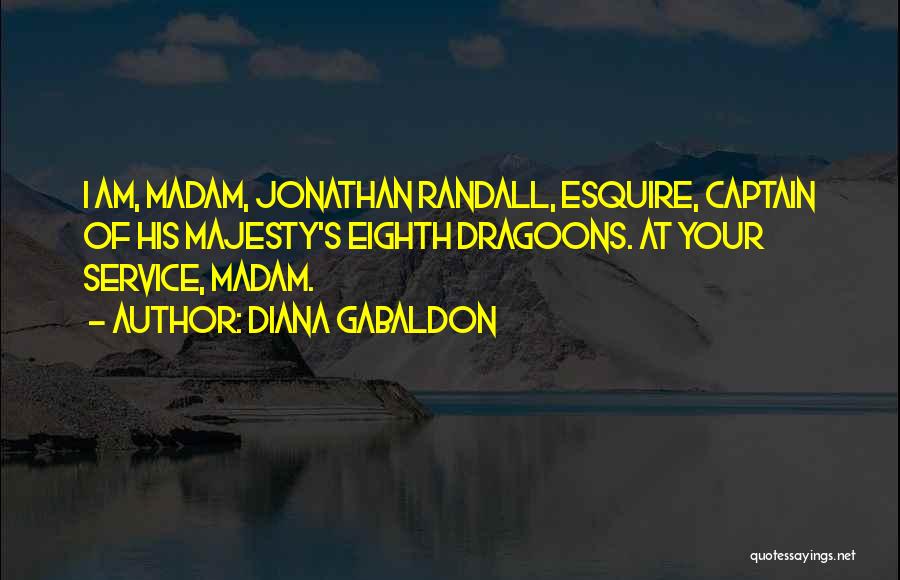 Diana Gabaldon Quotes: I Am, Madam, Jonathan Randall, Esquire, Captain Of His Majesty's Eighth Dragoons. At Your Service, Madam.