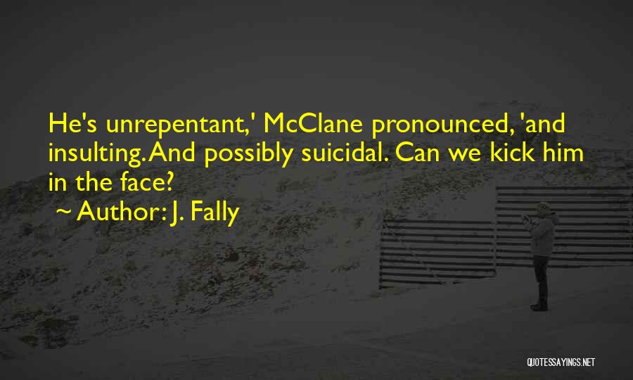 J. Fally Quotes: He's Unrepentant,' Mcclane Pronounced, 'and Insulting. And Possibly Suicidal. Can We Kick Him In The Face?