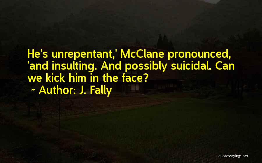 J. Fally Quotes: He's Unrepentant,' Mcclane Pronounced, 'and Insulting. And Possibly Suicidal. Can We Kick Him In The Face?