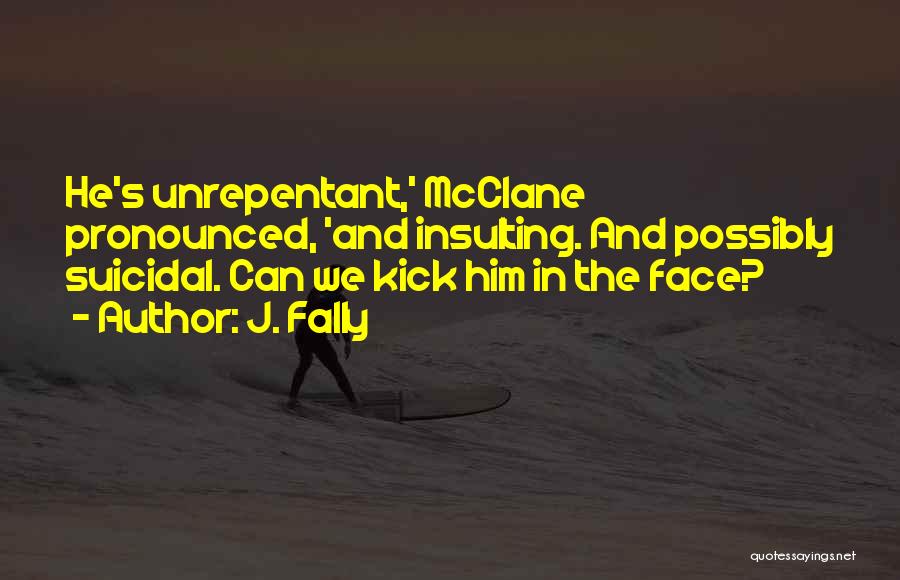 J. Fally Quotes: He's Unrepentant,' Mcclane Pronounced, 'and Insulting. And Possibly Suicidal. Can We Kick Him In The Face?