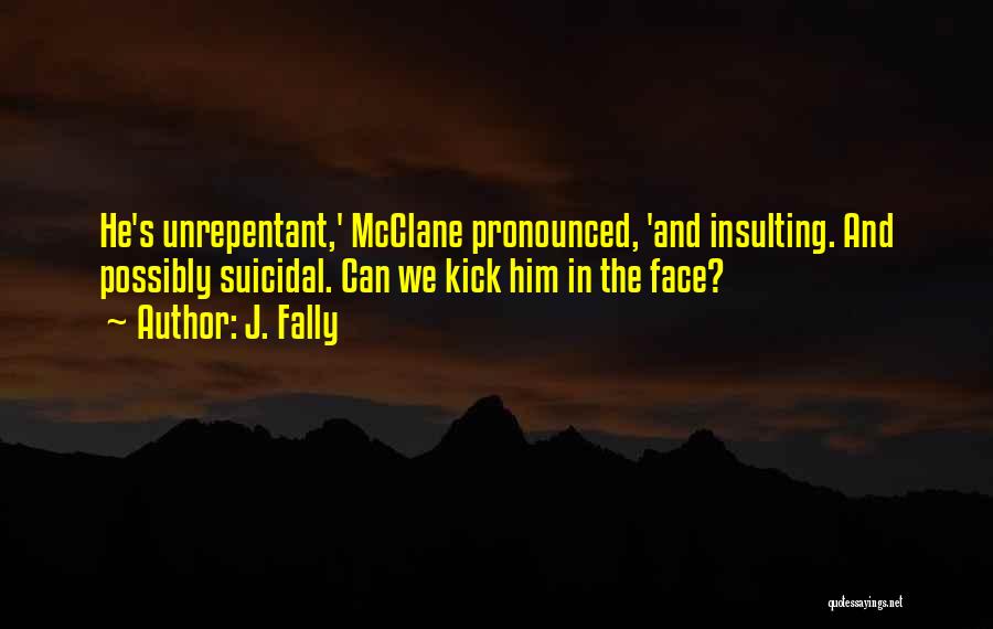 J. Fally Quotes: He's Unrepentant,' Mcclane Pronounced, 'and Insulting. And Possibly Suicidal. Can We Kick Him In The Face?