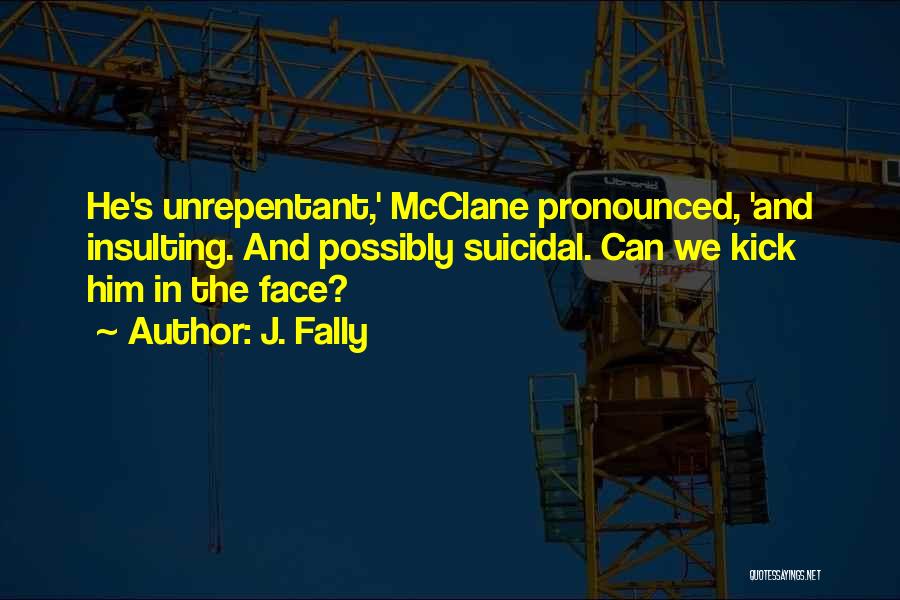 J. Fally Quotes: He's Unrepentant,' Mcclane Pronounced, 'and Insulting. And Possibly Suicidal. Can We Kick Him In The Face?