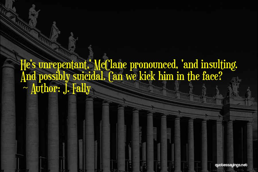 J. Fally Quotes: He's Unrepentant,' Mcclane Pronounced, 'and Insulting. And Possibly Suicidal. Can We Kick Him In The Face?