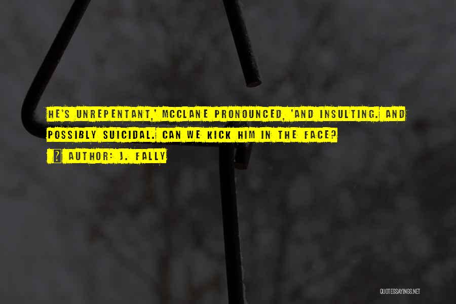 J. Fally Quotes: He's Unrepentant,' Mcclane Pronounced, 'and Insulting. And Possibly Suicidal. Can We Kick Him In The Face?