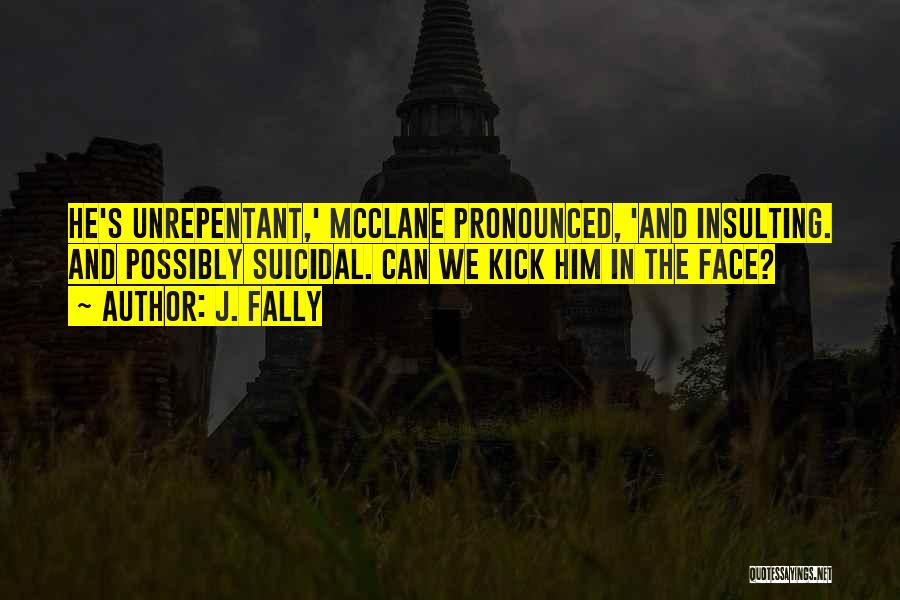 J. Fally Quotes: He's Unrepentant,' Mcclane Pronounced, 'and Insulting. And Possibly Suicidal. Can We Kick Him In The Face?