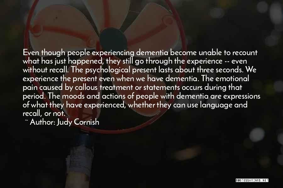 Judy Cornish Quotes: Even Though People Experiencing Dementia Become Unable To Recount What Has Just Happened, They Still Go Through The Experience --