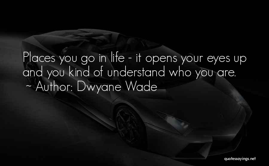 Dwyane Wade Quotes: Places You Go In Life - It Opens Your Eyes Up And You Kind Of Understand Who You Are.