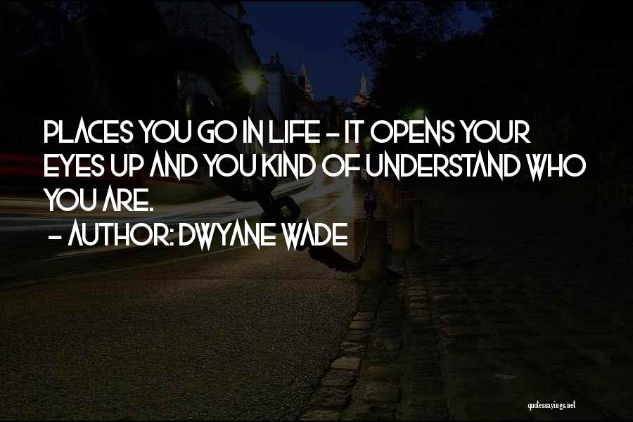 Dwyane Wade Quotes: Places You Go In Life - It Opens Your Eyes Up And You Kind Of Understand Who You Are.