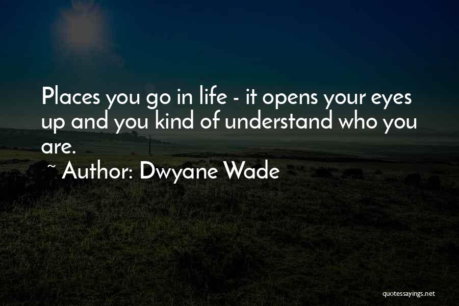 Dwyane Wade Quotes: Places You Go In Life - It Opens Your Eyes Up And You Kind Of Understand Who You Are.